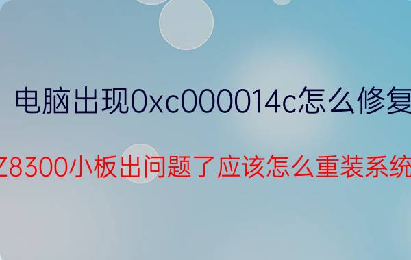 电脑出现0xc000014c怎么修复 Z8300小板出问题了应该怎么重装系统？